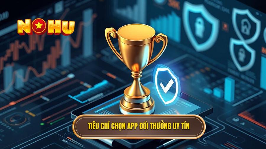 Tiêu chí chọn app đổi thưởng uy tín
