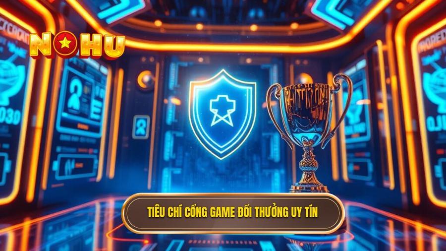 Tiêu chí cổng game đổi thưởng uy tín