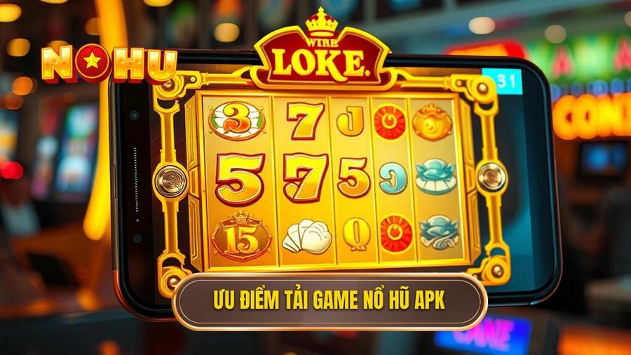 1. Ưu điểm tải game nổ hũ APK