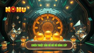 Những chiến thuật săn hũ phổ biến: Bí kíp làm chủ mọi vòng quay tại NỔ HŨ